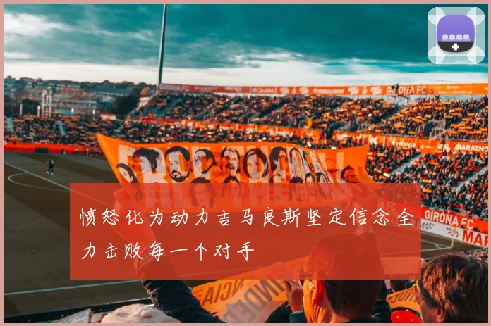 愤怒化为动力吉马良斯坚定信念全力击败每一个对手