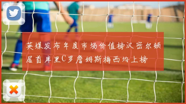 英媒发布年度市场价值榜汉密尔顿居首库里C罗詹姆斯梅西均上榜