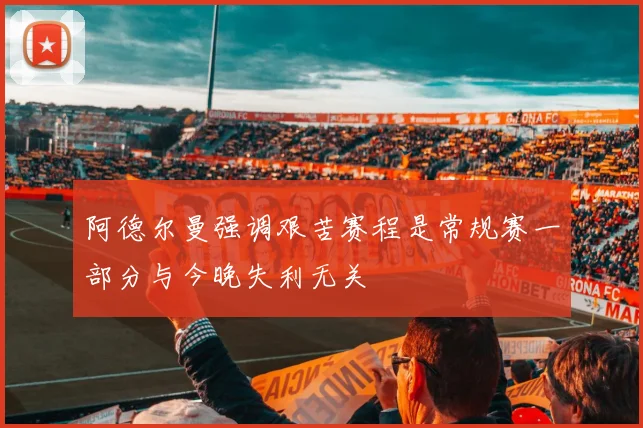 阿德尔曼强调艰苦赛程是常规赛一部分与今晚失利无关