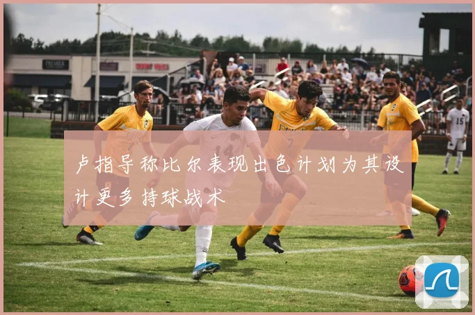 卢指导称比尔表现出色计划为其设计更多持球战术